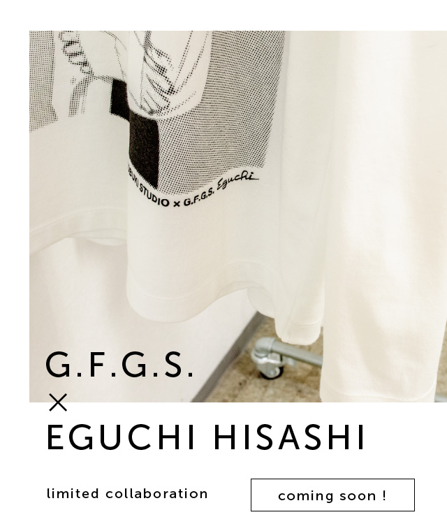 G.F.G.S. × EGUCHI HISASHI [ coming soon ]